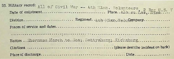 Military record: All of Civil War -- 4th Minn. Volunteers, 2 Reg U.S.V. Place - Albert Lea, Minn. Regiment - 4th Minn. Voluno. Battles - Shermans March to Sea, Gettysburg, Vicksburg